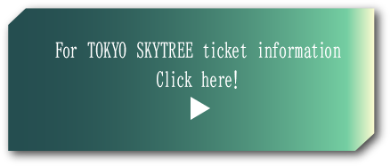 For TOKYO SKYTREE ticket information Click here!