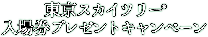 東京スカイツリー®　入場券プレゼントキャンペーン