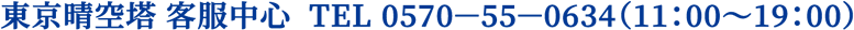 東京晴空塔 客服中心 TEL 0570－55－0634（11：00～19：00）