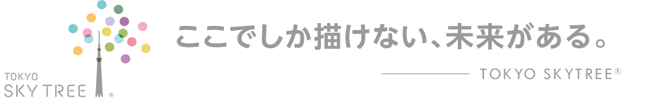 ここでしか描けない、未来がある。TOKYO SKYTREE