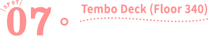 SPOT 07　Tembo Deck (Floor 340)