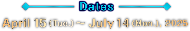 April15(Tue)-July14(Mon) 2025