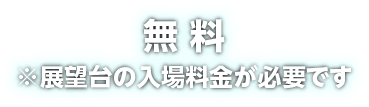 無料 ※展望台の入場料金が必要です