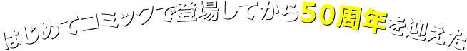 はじめてコミックで登場してから50周年を迎えた