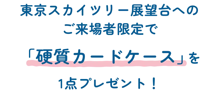 東京スカイツリー展望台へのご来場者限定で「硬質カードケース」1点をプレゼント！