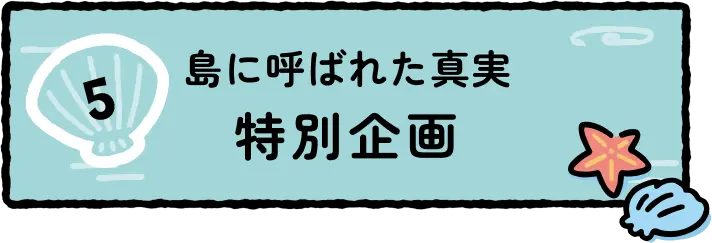 島に呼ばれた真実 特別企画