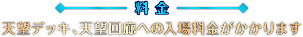 料金 天望デッキ、天望回廊への入場料金がかかります