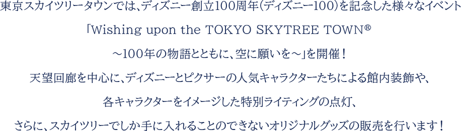 東京スカイツリータウンでは、ディズニー創立100周年（ディズニー100）を記念した様々なイベント「Wishing upon the TOKYO SKYTREE TOWN®～100年の物語とともに、空に願いを～」を開催！