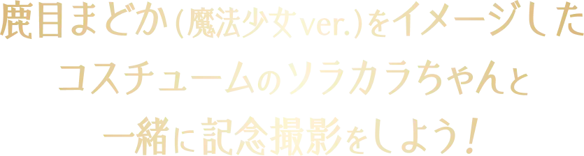鹿目まどか(魔法少女ver.)をイメージしたコスチュームのソラカラちゃんと一緒に記念撮影をしよう！