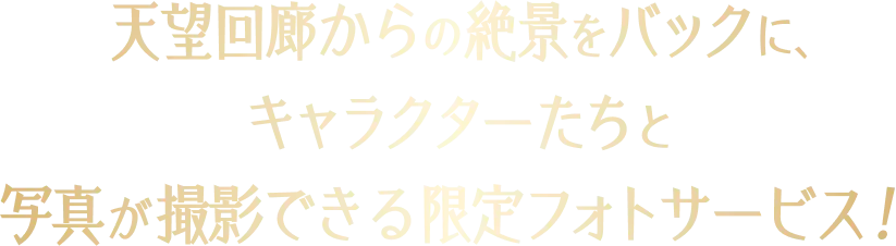 天望回廊からの絶景をバックに、キャラクターたちと写真が撮影できる限定フォトサービス！