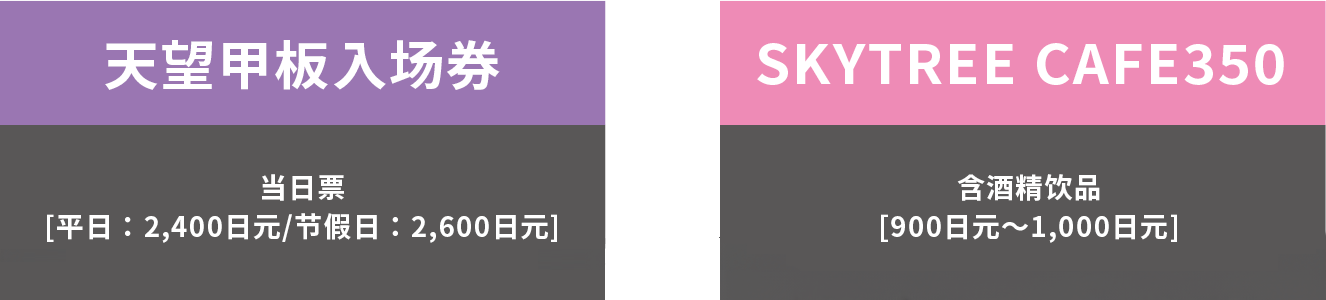 天望デッキ入場券 当日券[平日：2,100円（税込）/休日：2,300円（税込）] + SKYTREE CAFE350 アルコールドリンク[850円（税込）〜1,200円（税込）]