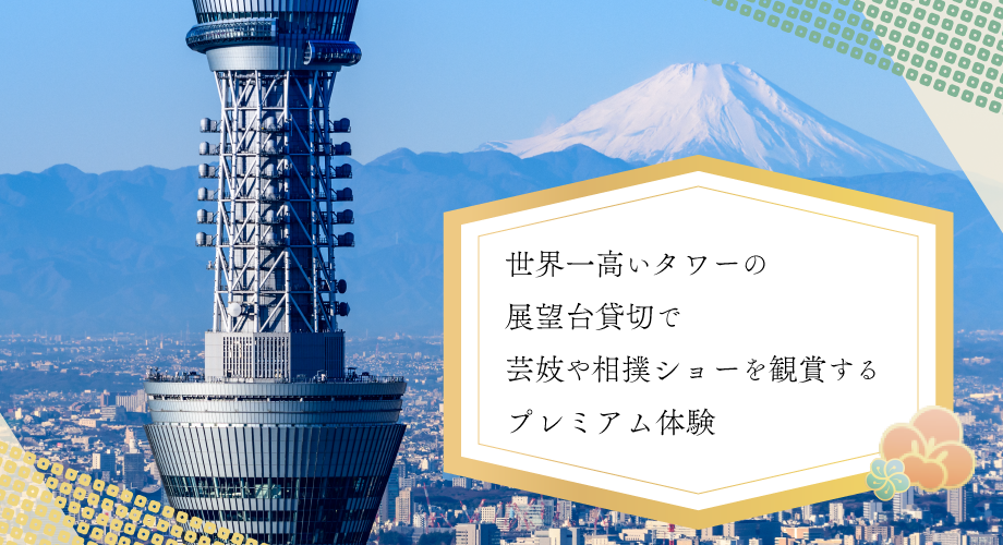 世界一高いタワーの展望台貸切で芸妓や相撲ショーを観賞するプレミアム体験
