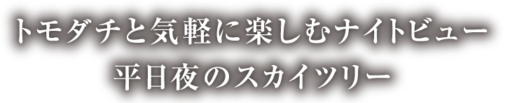 トモダチと気軽に楽しむナイトビュー平日夜のスカイツリー